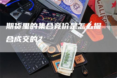 期货里的集合竞价是怎么撮合成交的？