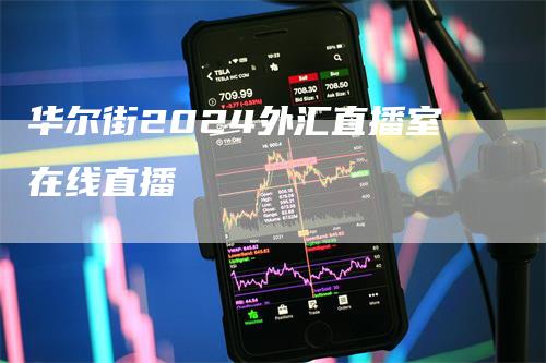 华尔街2024外汇直播室在线直播