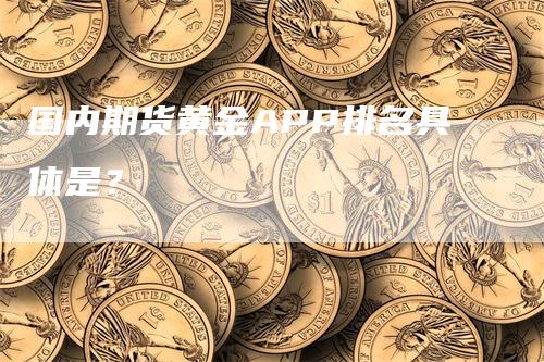 国内期货黄金APP排名具体是？