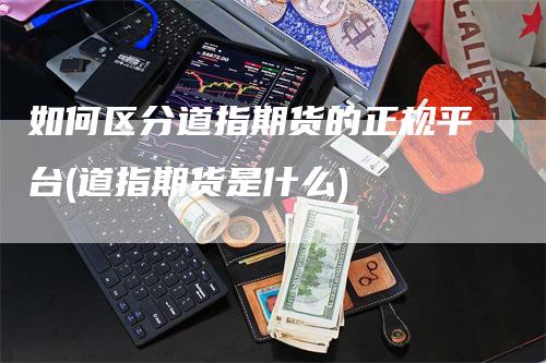 如何区分道指期货的正规平台(道指期货是什么)