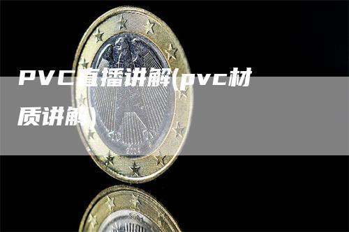 PVC直播讲解(pvc材质讲解)