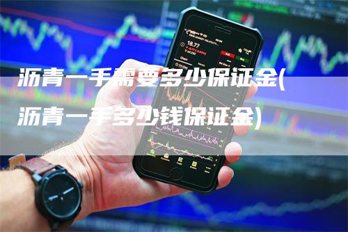 沥青一手需要多少保证金(沥青一手多少钱保证金)