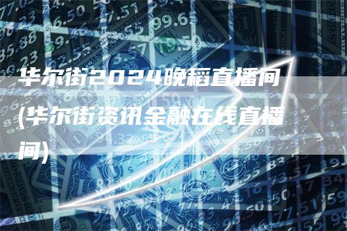 华尔街2024晚稻直播间(华尔街资讯金融在线直播间)