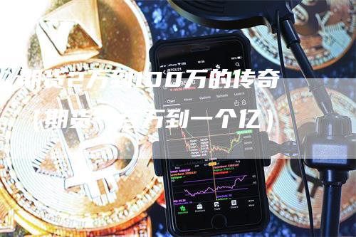 期货2万到100万的传奇（期货一百万到一个亿）