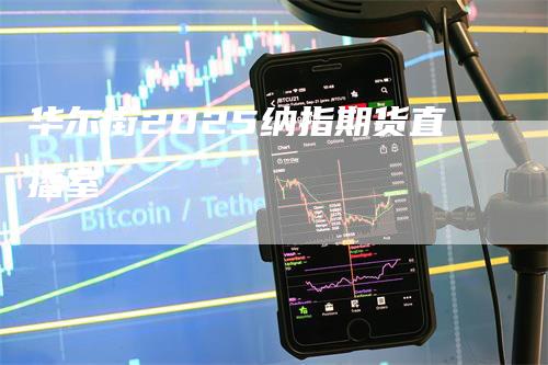 华尔街2025纳指期货直播室