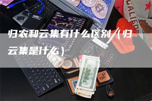 归农和云集有什么区别（归云集是什么）