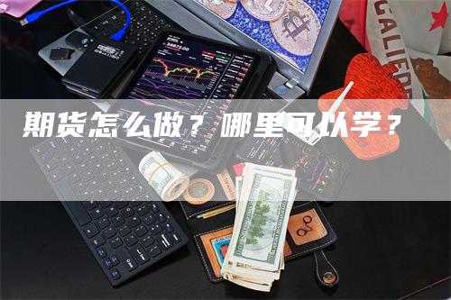 期货怎么做？哪里可以学？