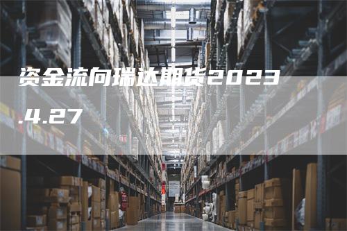 资金流向瑞达期货2023.4.27