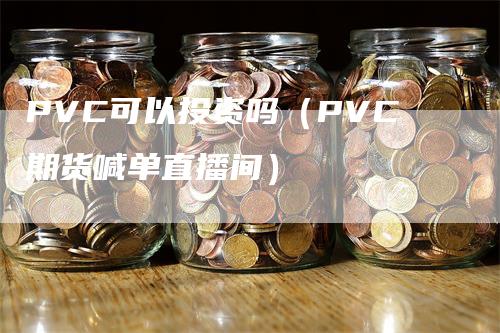 PVC可以投资吗（PVC期货喊单直播间）