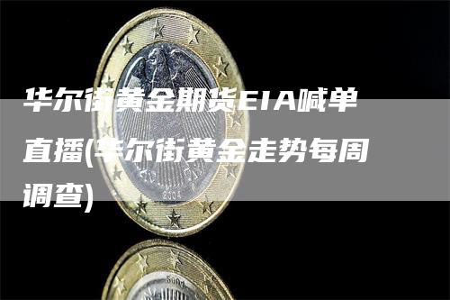 华尔街黄金期货EIA喊单直播(华尔街黄金走势每周调查)