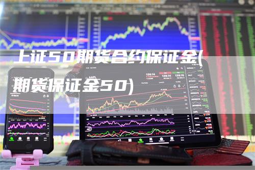 上证50期货合约保证金(期货保证金50)