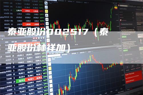 泰亚股份002517（泰亚股份林祥加）