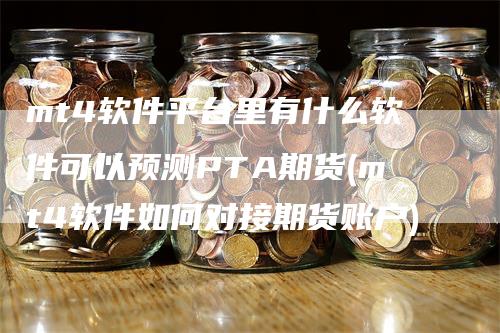 mt4软件平台里有什么软件可以预测PTA期货(mt4软件如何对接期货账户)