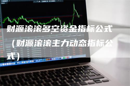 财源滚滚多空资金指标公式（财源滚滚主力动态指标公式）