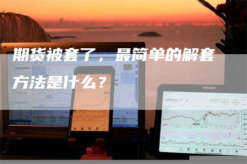 期货被套了，最简单的解套方法是什么？