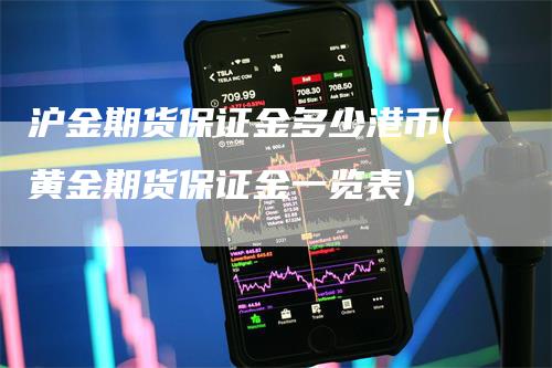 沪金期货保证金多少港币(黄金期货保证金一览表)