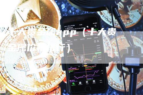 十大贵金属app（十大贵金属价格排行）