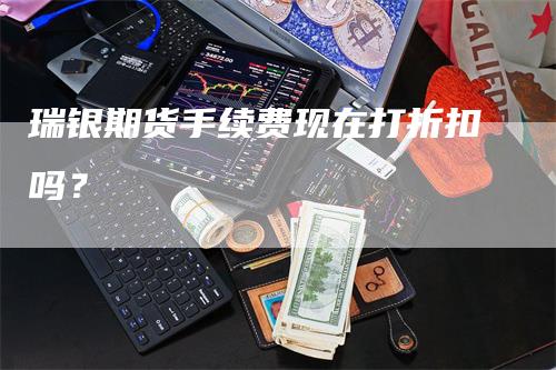 瑞银期货手续费现在打折扣吗？