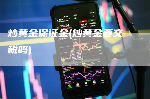 炒黄金保证金(炒黄金要交税吗)