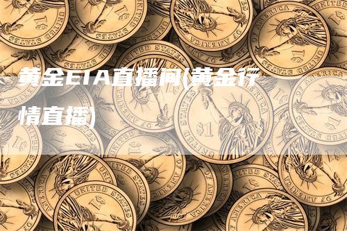 黄金EIA直播间(黄金行情直播)