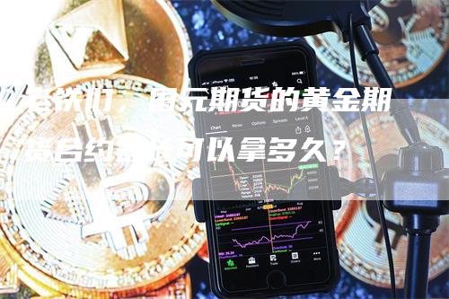 老铁们，国元期货的黄金期货合约最长可以拿多久？