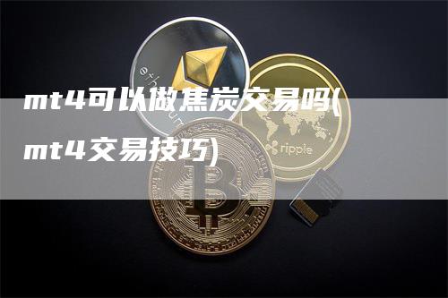 mt4可以做焦炭交易吗(mt4交易技巧)