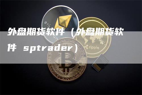 外盘期货软件（外盘期货软件 sptrader）