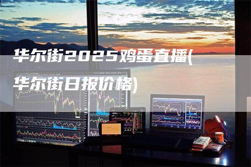 华尔街2025鸡蛋直播(华尔街日报价格)