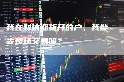 我在财信期货开的户，我能去现场交易吗？