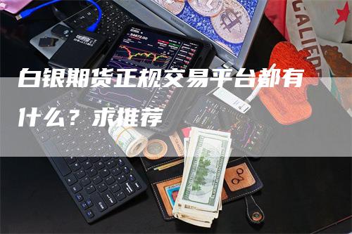 白银期货正规交易平台都有什么？求推荐