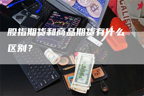 股指期货和商品期货有什么区别？