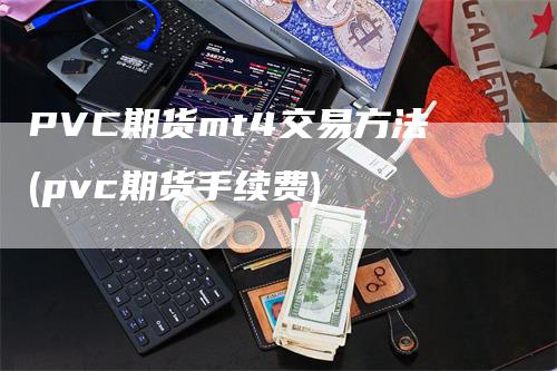 PVC期货mt4交易方法(pvc期货手续费)