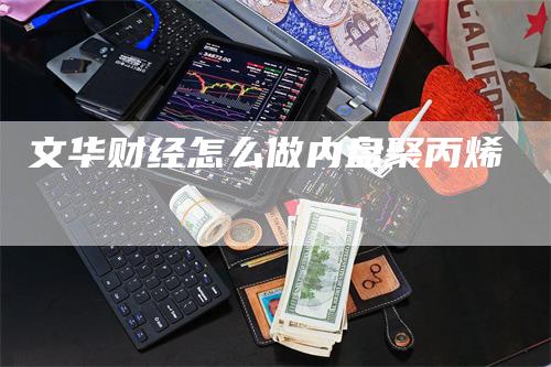 文华财经怎么做内盘聚丙烯