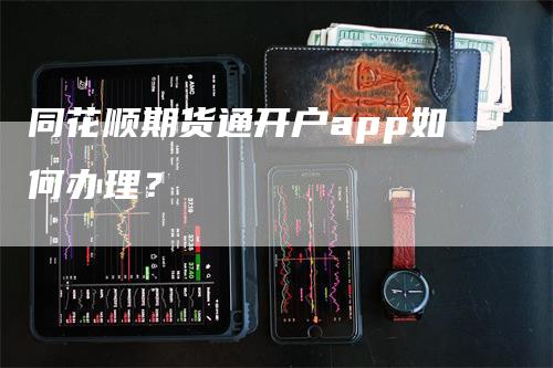 同花顺期货通开户app如何办理？