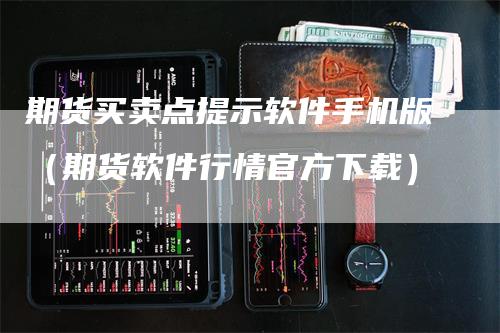 期货买卖点提示软件手机版（期货软件行情官方下载）