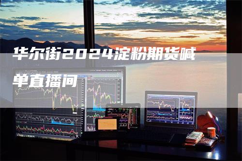 华尔街2024淀粉期货喊单直播间