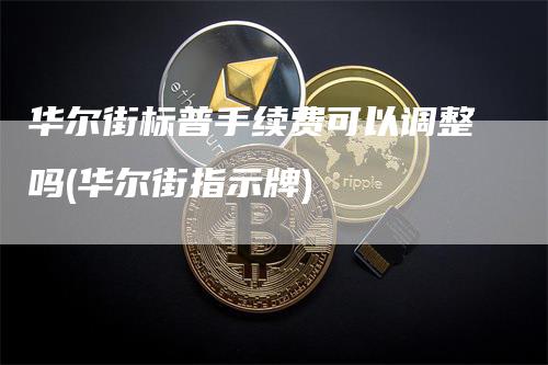 华尔街标普手续费可以调整吗(华尔街指示牌)