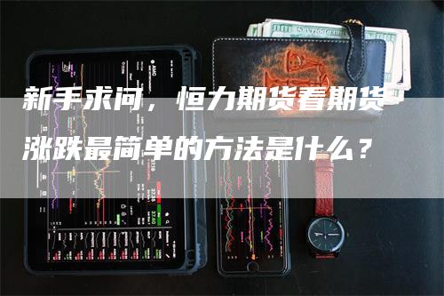 新手求问，恒力期货看期货涨跌最简单的方法是什么？