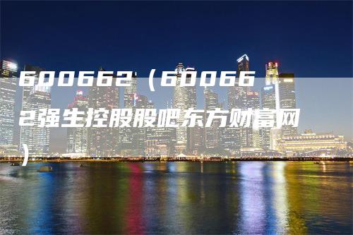 600662（600662强生控股股吧东方财富网）