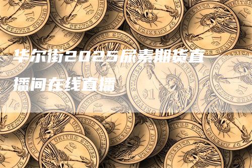 华尔街2025尿素期货直播间在线直播