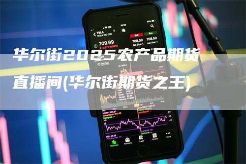 华尔街2025农产品期货直播间(华尔街期货之王)