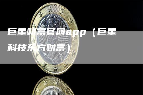 巨星财富官网app（巨星科技东方财富）