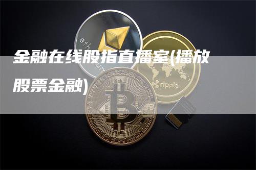 金融在线股指直播室(播放股票金融)