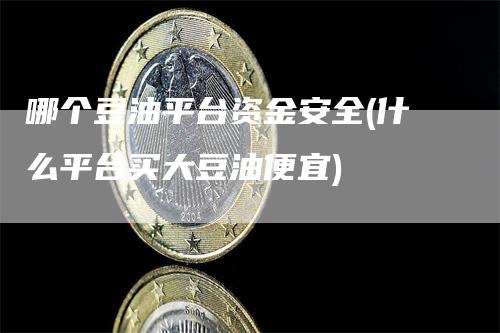 哪个豆油平台资金安全(什么平台买大豆油便宜)