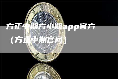 方正中期方小期app官方（方正中期官网）