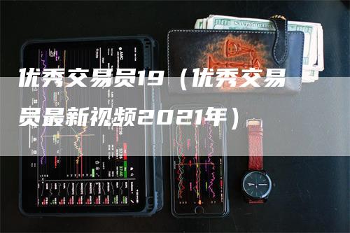 优秀交易员19（优秀交易员最新视频2021年）