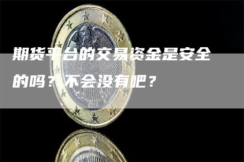 期货平台的交易资金是安全的吗？不会没有吧？