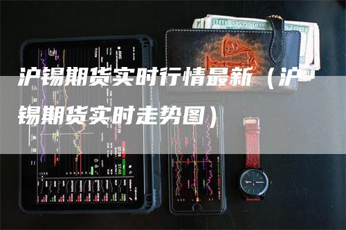 沪锡期货实时行情最新（沪锡期货实时走势图）