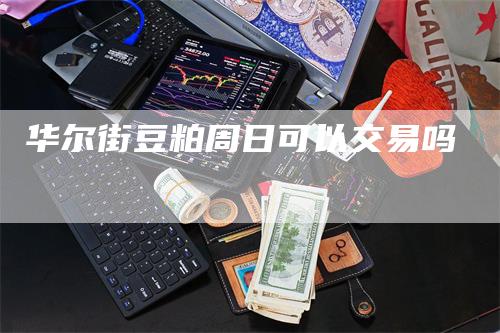 华尔街豆粕周日可以交易吗