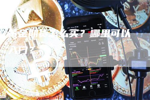 黄金期货怎么买？哪里可以入门？